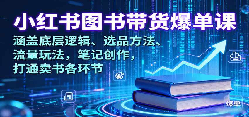 小红书图书带货爆单课：涵盖底层逻辑、选品方法、流量玩法，笔记创作，打通卖书各环节-情久项目网