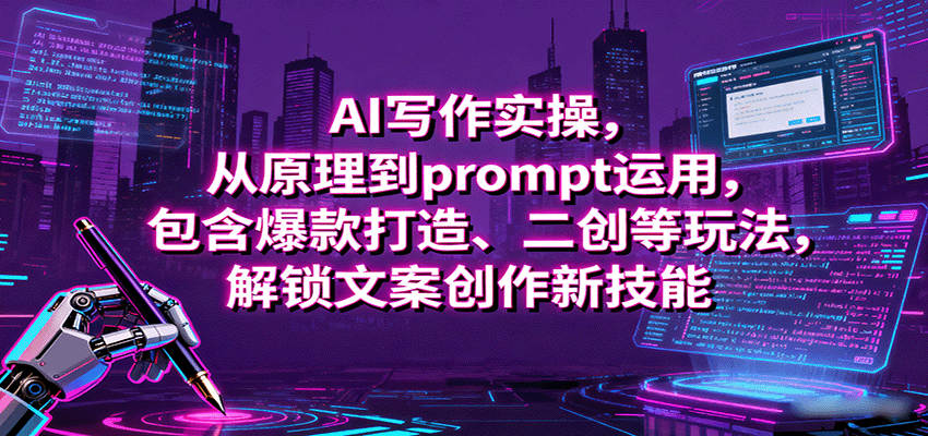 AI写作实操，从原理到prompt运用，包含爆款打造、二创等玩法，解锁文案创作新技能-情久项目网