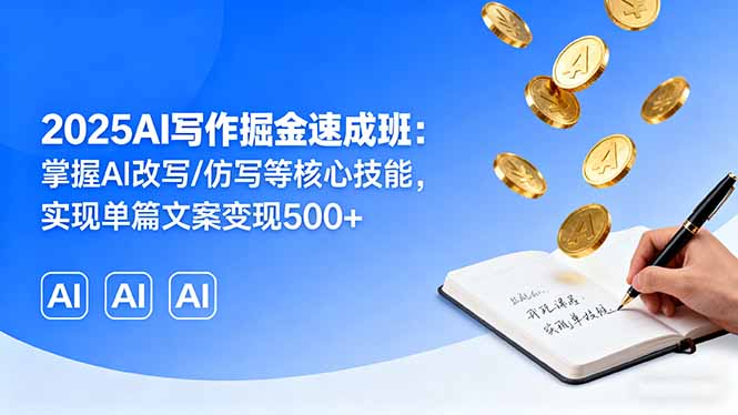 2025AI写作掘金速成班：掌握AI改写/仿写等核心技能，实现单篇文案变现500+-情久项目网