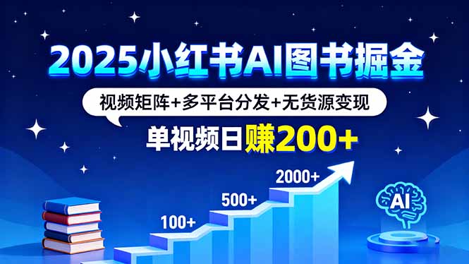 2025小红书AI图书掘金，视频矩阵+多平台分发+无货源变现，单视频日赚200+-情久项目网