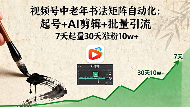 视频号中老年书法矩阵自动化：起号+AI剪辑+批量引流 7天起量30天涨粉10w+-情久项目网