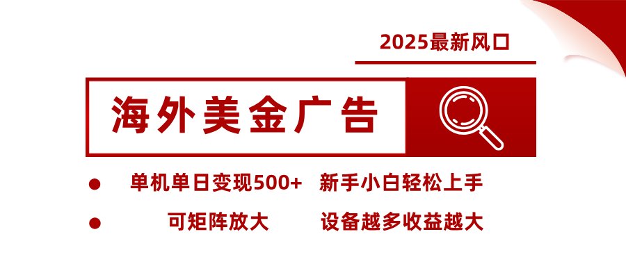 2025最新风口 海外美金广告 单机单日变现500+ 可矩阵放大 设备越多收...-情久项目网