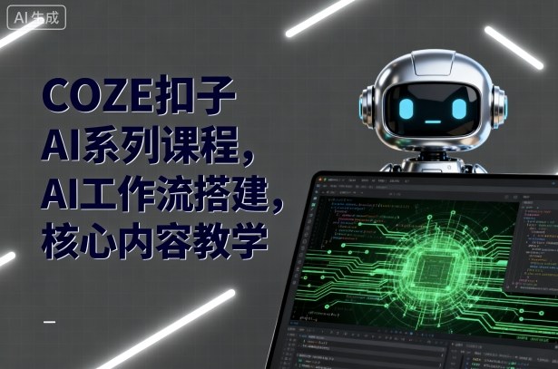 COZE扣子AI系列课程，AI工作流搭建，核心内容教学-情久项目网