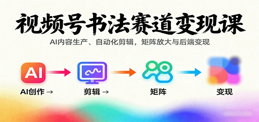 视频号书法赛道变现课：AI内容生产、自动化剪辑，矩阵放大与后端变现-情久项目网