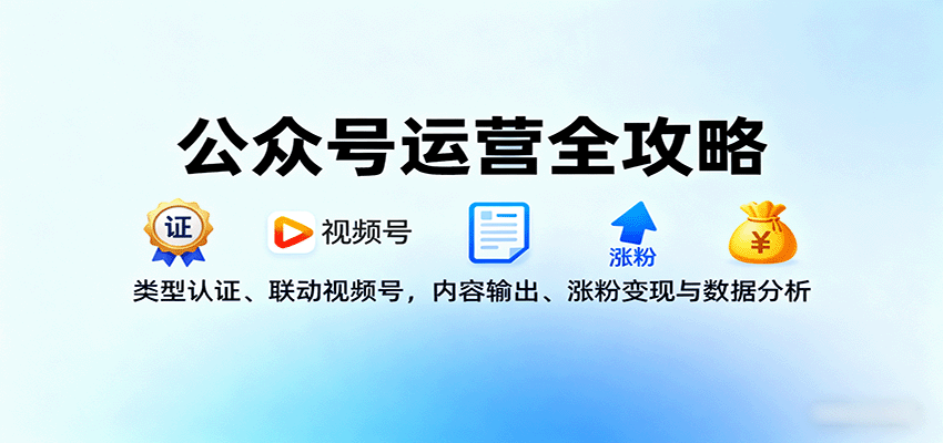 公众号运营全攻略：类型认证、联动视频号，内容输出、涨粉变现与数据分析-情久项目网