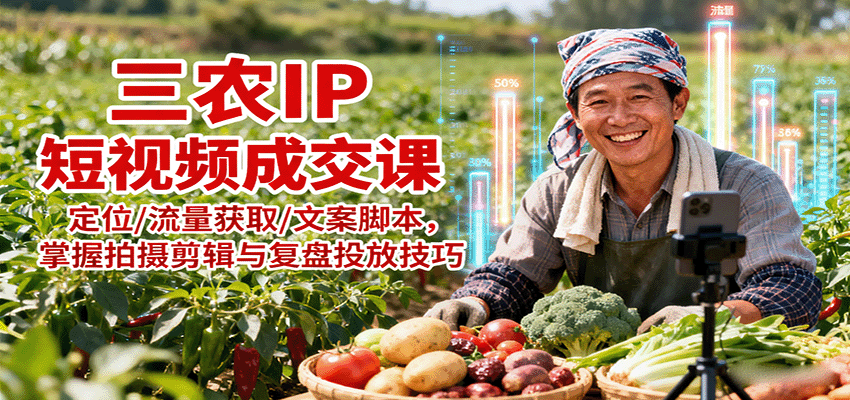 三农IP短视频成交课：定位/流量获取/文案脚本，掌握拍摄剪辑与复盘投放技巧-情久项目网