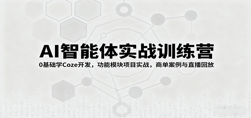 AI智能体实战训练营：0基础学Coze开发，功能模块项目实战，商单案例与直播回放-情久项目网