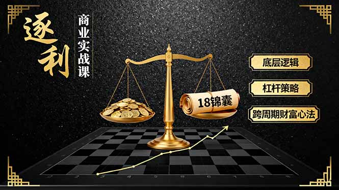 《逐 利》商业实战课，底层逻辑、杠杆策略、18锦囊，跨周期财富心法-情久项目网
