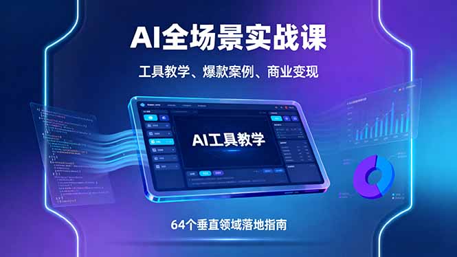 AI全场景实战课，工具教学、爆款案例、商业变现，64个垂直领域落地指南-情久项目网