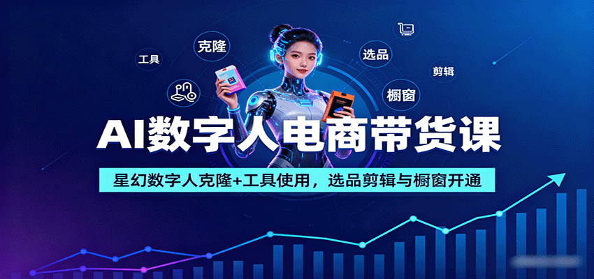 AI数字人电商带货课：星幻数字人克隆+工具使用，选品剪辑与橱窗开通-情久项目网