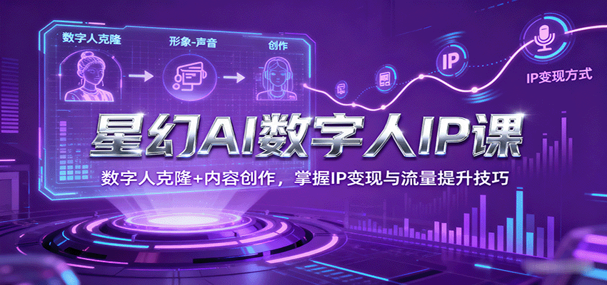星幻AI数字人IP课，数字人克隆+内容创作，掌握IP变现与流量提升技巧-情久项目网