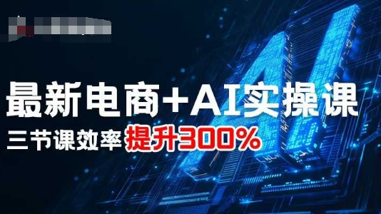 最新电商+AI实操课，三节课效率提升300%-情久项目网
