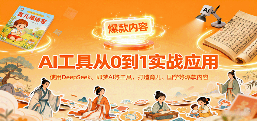 AI工具实战应用，零基础使用DeepSeek、即梦AI等打造育儿、国学等可变现的爆款作品-情久项目网