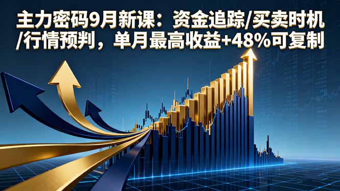 主力密码9月新课：资金追踪/买卖时机/行情预判，单月最高收益+48%可复制-情久项目网