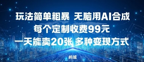 玩法简单粗暴，无脑用AI合成，每个定制收费99米，一天能搞10张，多种变现方式-情久项目网
