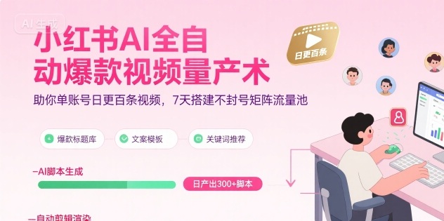 小红书AI全自动爆款视频量产术，助你单账号日更百条视频，7天搭建不封号矩阵流量池(更新9月)-情久项目网