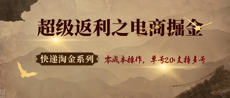 快递淘金系列；超级返利之电商掘金，零成本操作，单号20+支持多号-情久项目网