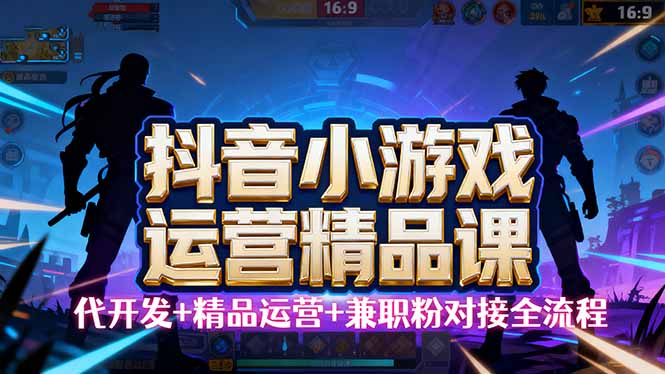 【抖音小游戏精品运营课】小白也可以操作，从0开始学小游戏运营，操作…-情久项目网