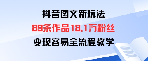 抖音图文新玩法：89条作品收获18.1W粉丝，变现容易全流程教学-情久项目网