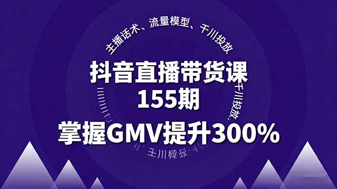 抖音直播带货课155期，主播话术、流量模型、千川投放，掌握GMV提升300%-情久项目网