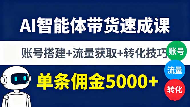 AI智能体带货速成课，账号搭建+流量获取+转化技巧，单条佣金5000+-情久项目网