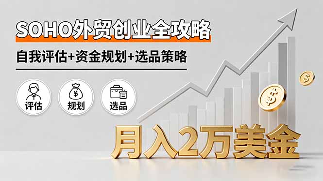 SOHO外贸创业全攻略，自我评估+资金规划+选品策略，月入2万美金-情久项目网
