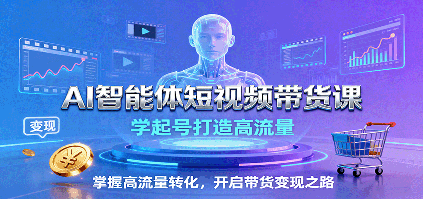AI智能体短视频带货课：学起号打造高流量，掌握高流量转化，开启带货变现之路-情久项目网
