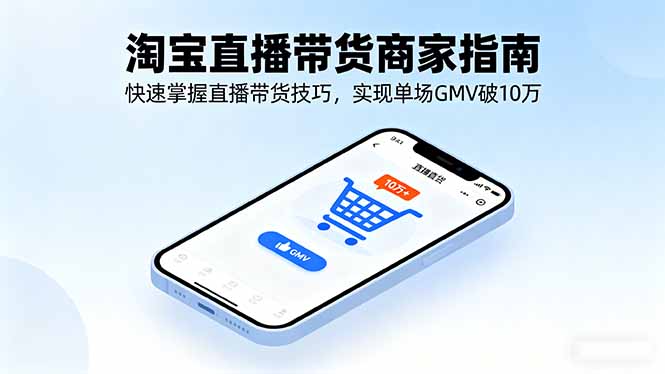 淘宝直播带货商家指南，快速掌握直播带货技巧，实现单场GMV破10万-情久项目网