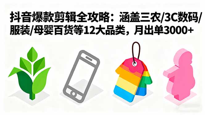 爆款剪辑全攻略：涵盖三农/3C数码/服装/母婴百货等12大品类，月出单3000+-情久项目网
