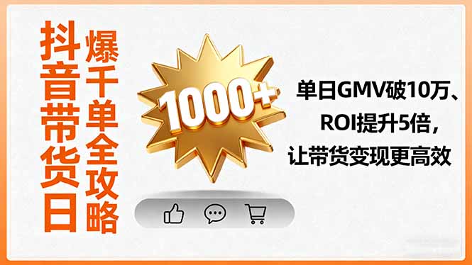 抖音带货日爆千单全攻略，单日GMV破10万、ROI提升5倍，让带货变现更高效-情久项目网