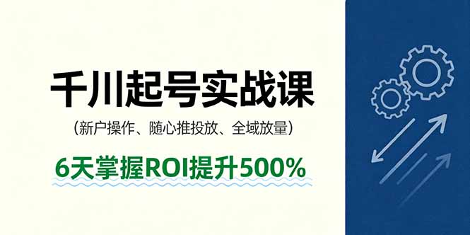 抖音千川起号实战课，新户操作,随心推投放,全域放量，6天掌握ROI提升500%-情久项目网