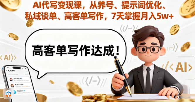 AI代写变现课，从养号、提示词优化、私域谈单、高客单写作，7天掌握月入5w-情久项目网