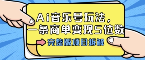 Ai音乐号玩法，多平台几十万粉，一条商单变现5位数，完整版项目拆解-情久项目网