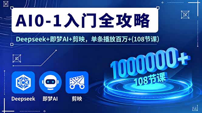 AI0-1入门全攻略，Deepseek+即梦AI+剪映，单条播放百万+(108节课-情久项目网