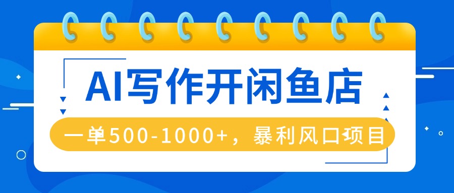 AI写作开闲鱼店，一单500-1000+，暴利风口项目，永不失业副业兼职-情久项目网