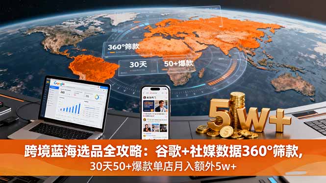 跨境蓝海选品全攻略：谷歌+社媒数据360°筛款,30天50+爆款单店月入额外5w+-情久项目网