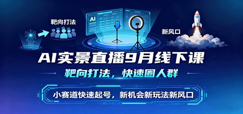 AI实景直播9月线下课，靶向打法，快速圈人群，小塞道快速起号，新机会新玩法新风口-情久项目网