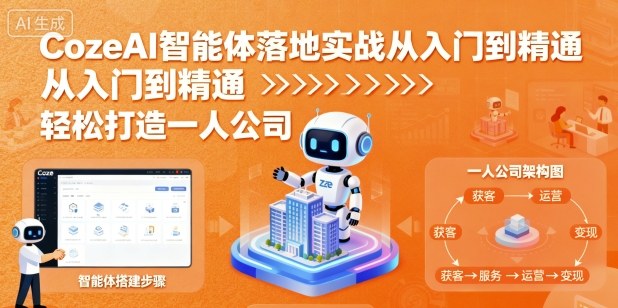 CozeAI智能体落地实战从入门到精通，轻松打造一人公司-情久项目网