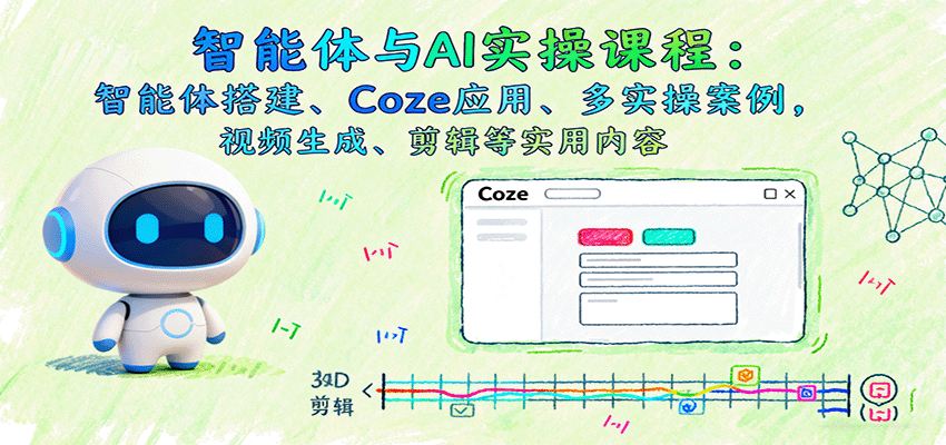 智能体与AI实操课程：智能体搭建、Coze应用、多实操案例，视频生成、剪辑等实用内容-情久项目网