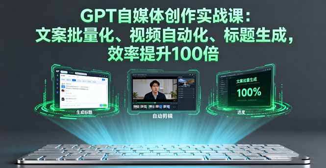 GPT自媒体创作实战课：文案批量化、视频自动化、标题生成，效率提升100倍-情久项目网