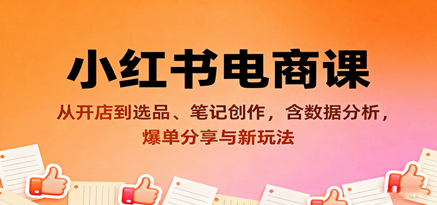 小红书电商课：从开店到选品、笔记创作，含数据分析，爆单分享与新玩法-情久项目网