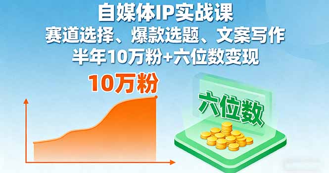 自媒体IP实战课，赛道选择、爆款选题、文案写作，半年10万粉+六位数变现-情久项目网