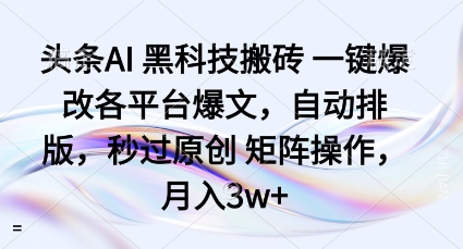头条AI黑科技搬砖项目一键爆改各平台爆文，自动排版，秒过原创矩阵操作，月入3w+【揭秘】-情久项目网