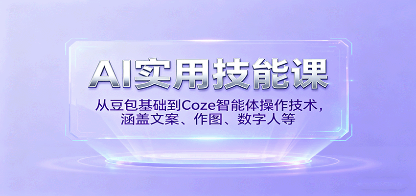 AI实用技能课，从豆包基础到Coze智能体操作技术，涵盖文案、作图、数字人等-情久项目网