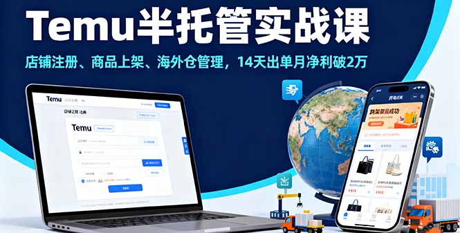 Temu半托管实战课，店铺注册、商品上架、海外仓管理，14天出单月净利破2万-情久项目网