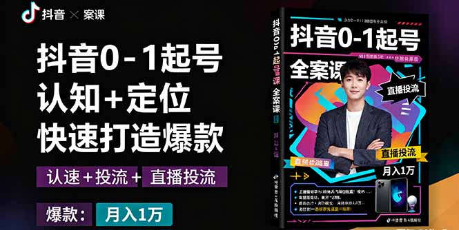 抖音0-1起号全案课：认知+定位+直播投流+快速打造爆款，月入10万+秘籍-情久项目网