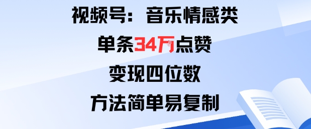 视频号分成计划新玩法：音乐情感类单条34W点赞，变现四位数，方法简单易复制-情久项目网