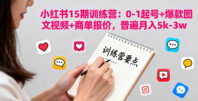 小红书15期训练营：0-1起号+爆款图文视频+商单报价，普遍月入5k-3w-情久项目网