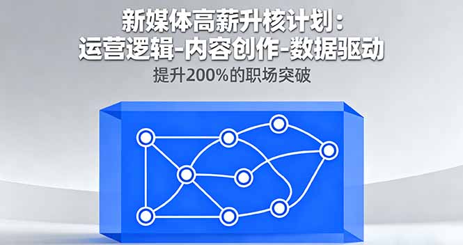 新媒体高薪升核计划：运营逻辑-内容创作-数据驱动，提升200%的职场突破-情久项目网