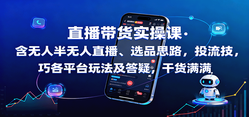 直播带货实操课：含无人半无人直播、选品思路，投流技巧，各平台玩法及答疑，干货满满-情久项目网